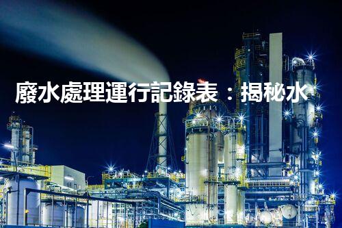 廢水處理運行記錄表：揭秘水質(zhì)監(jiān)測的背后秘密！